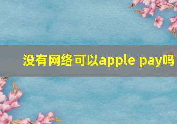 没有网络可以apple pay吗